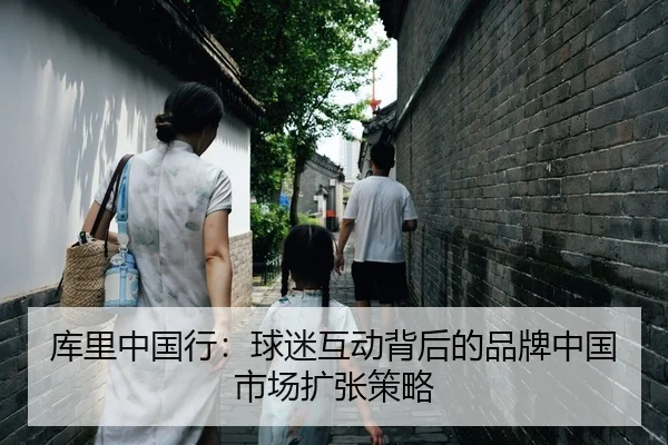 库里中国行：球迷互动背后的品牌中国市场扩张策略
