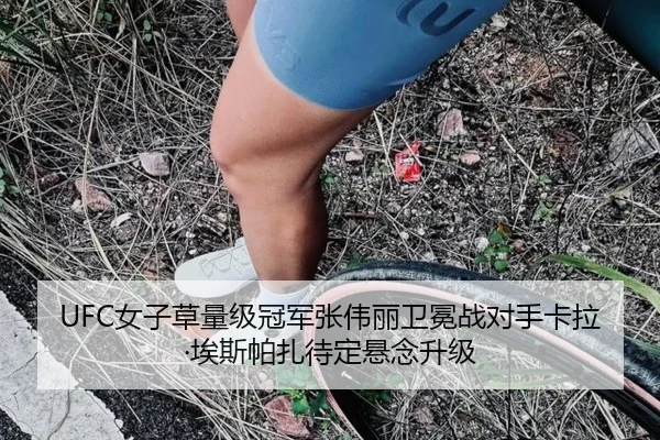 UFC女子草量级冠军张伟丽卫冕战对手卡拉·埃斯帕扎待定悬念升级
