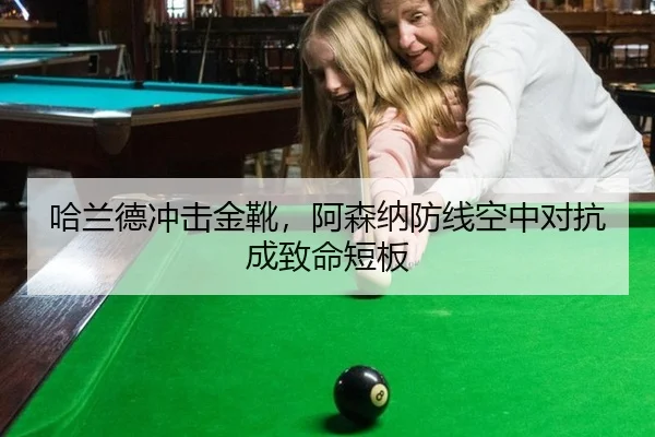 哈兰德冲击金靴，阿森纳防线空中对抗成致命短板