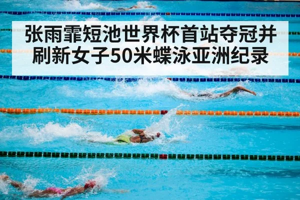 张雨霏短池世界杯首站夺冠并刷新女子50米蝶泳亚洲纪录