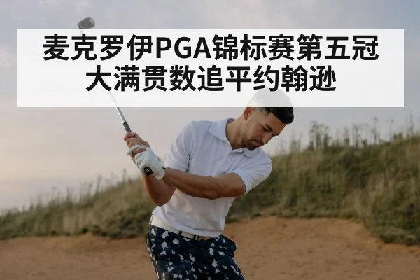 麦克罗伊PGA锦标赛第五冠大满贯数追平约翰逊
