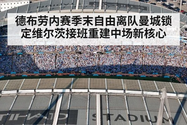 德布劳内赛季末自由离队曼城锁定维尔茨接班重建中场新核心