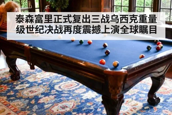泰森富里正式复出三战乌西克重量级世纪决战再度震撼上演全球瞩目