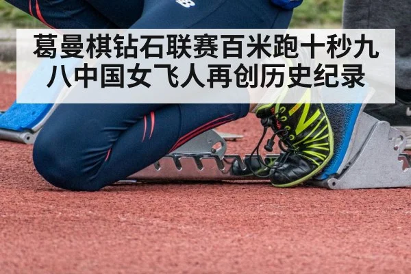 葛曼棋钻石联赛百米跑十秒九八中国女飞人再创历史纪录